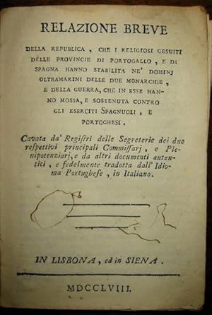 Immagine del venditore per Relazione breve della Republica, che i religiosi gesuiti delle Provincie di Portogallo, e di Spagna hanno stabilita ne Dominj oltramarini delle due Monarchie, e della guerra, che in esse hanno mossa, e sostenuta contro gli eserciti spagnuoli, e portoghesi. Cavata da Registri delle Segreterie dei due rispettivi principali Commissarj, e Plenipotenziarj, e da altri documenti autentici, e fedelmente tradotta dall idioma portoghese in italiano venduto da Libreria Ex Libris ALAI-ILAB/LILA member