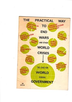 Imagen del vendedor de THE PRACTICAL WAY TO END WARS AND OTHER WORLD CRISES: THE CASE FOR WORLD FEDERAL GOVERNMENT a la venta por Gwyn Tudur Davies