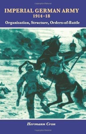 Imagen del vendedor de IMPERIAL GERMAN ARMY 1914-18. ORGANISATION, STRUCTURE, ORDERS OF BATTLE hardback a la venta por Helion & Company Ltd