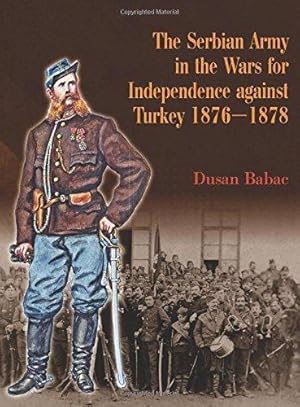 Seller image for THE SERBIAN ARMY IN THE WARS FOR INDEPENDENCE AGAINST TURKEY 1876-1878 for sale by Helion & Company Ltd