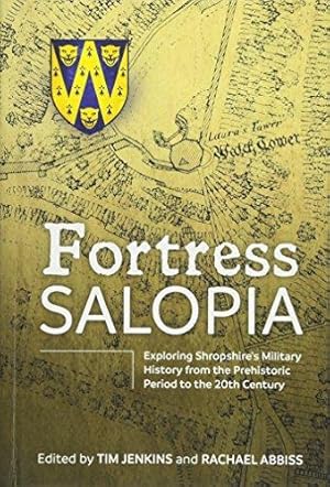 Immagine del venditore per FORTRESS SALOPIA. EXPLORING SHROPSHIRE'S MILITARY HISTORY FROM THE PREHISTORIC PERIOD TO THE TWENTIETH CENTURY: 2016 CONFERENCE PROCEEDINGS venduto da Helion & Company Ltd