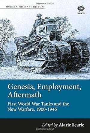 Bild des Verkufers fr GENESIS, EMPLOYMENT, AFTERMATH: FIRST WORLD WAR TANKS AND THE NEW WARFARE, 1900-1945 zum Verkauf von Helion & Company Ltd