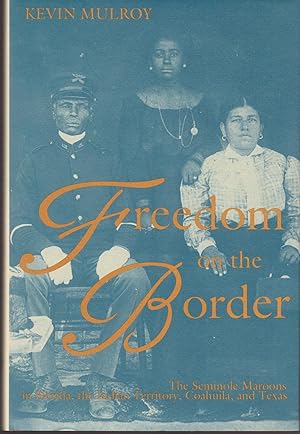 Freedom on the Border: The Seminole Maroons in Florida, the Indian Territory, Coahuila, and Texas
