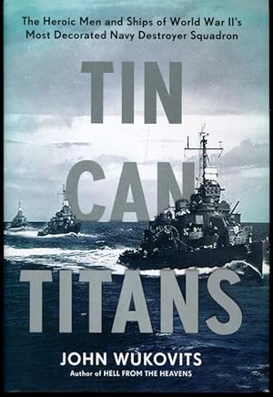 Tin Can Titans: The Heroic Men and Ships of World War II's Most Decorated Navy Destroyer Squadron
