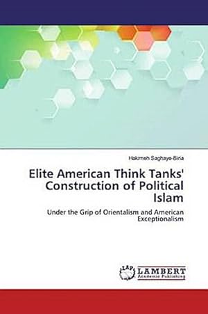 Seller image for Elite American Think Tanks' Construction of Political Islam : Under the Grip of Orientalism and American Exceptionalism for sale by AHA-BUCH GmbH