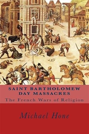 Imagen del vendedor de Saint Bartholomew Day Massacres : The French Wars of Religion a la venta por GreatBookPrices