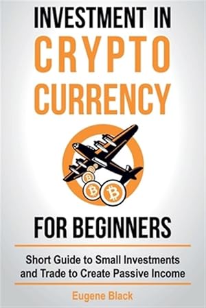 Bild des Verkufers fr Investment in Crypto Currency for Beginners : Short Guide to Small Investments and Trade to Create Passive Income zum Verkauf von GreatBookPrices