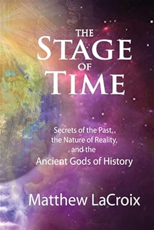 Seller image for The Stage of Time: Secrets of the Past, The Nature of Reality, and the Ancient Gods of History for sale by GreatBookPrices