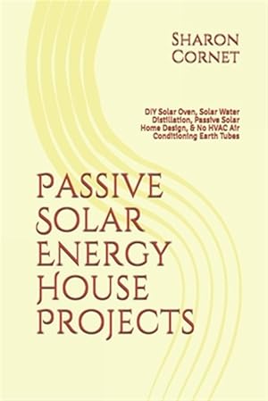 Bild des Verkufers fr Passive Solar Energy House Projects: DIY Solar Oven, Solar Water Distillation, Passive Solar Home Design, & No HVAC Air Conditioning Earth Tubes zum Verkauf von GreatBookPrices