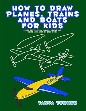 Bild des Verkufers fr How to Draw Planes, Trains and Boats for Kids : Learn How to Draw Planes, Trains and Boats With Step by Step Guide zum Verkauf von GreatBookPrices