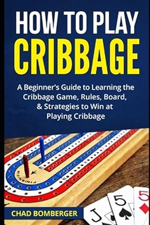 Bild des Verkufers fr How to Play Cribbage: A Beginner's Guide to Learning the Cribbage Game, Rules, Board, & Strategies to Win at Playing Cribbage zum Verkauf von GreatBookPrices
