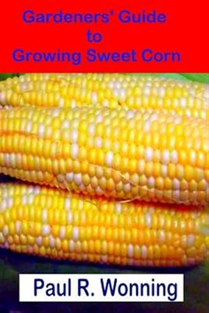 Bild des Verkufers fr Gardeners' Guide to Growing Sweet Corn : How to Grow, Harvest and Preserve Sweet Corn zum Verkauf von GreatBookPrices