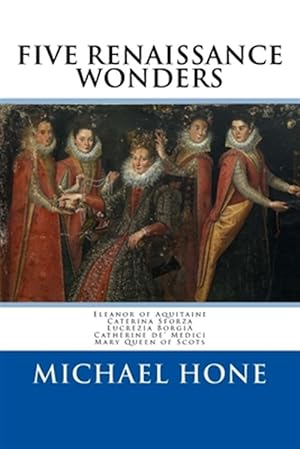 Bild des Verkufers fr Eleanor of Aquitaine, Caterina Sforza, Lucrezia Borgia, Catherine De? Medici, Ma : Five Renaissance Wonders zum Verkauf von GreatBookPrices