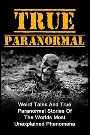 Seller image for True Paranormal : Weird Tales and True Paranormal Stories of the Worlds Most Unexplained Phenomena for sale by GreatBookPrices