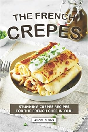 Seller image for The French Crepes Cookbook: Stunning Crepes Recipes for The French Chef in You! for sale by GreatBookPrices