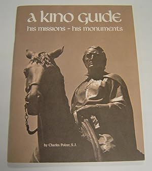 A Kino Guide: A Life of Eusebio Francisco Kino, Arizona's First Pioneer and a Guide to His Missio...