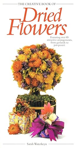 The Creative Book Of Dried Flowers : Featuring Over 85 Attractive Arrangements, From Garland To P...