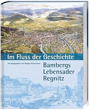 Im Fluss der Geschichte : Bambergs Lebensader Regnitz ; [dieses Begleitbuch erscheint zur gleichn...