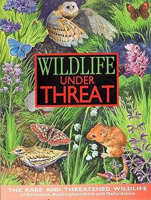 Seller image for Wildlife Under Threat - the reare and threatened wildlife of Berkshire, Buckinghamshire and Oxfordshire for sale by Pendleburys - the bookshop in the hills