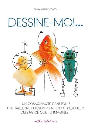 Bild des Verkufers fr dessine-moi. un cosmonaute caneton ? une ballerine poisson ? un robot bestiole ? dessine ce que tu imagines ! zum Verkauf von Chapitre.com : livres et presse ancienne