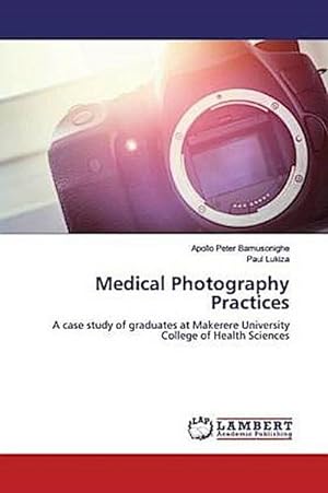 Image du vendeur pour Medical Photography Practices : A case study of graduates at Makerere University College of Health Sciences mis en vente par AHA-BUCH GmbH