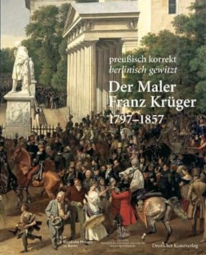 Der Maler Franz Krüger : 1797 - 1857 ; preußisch korrekt - berlinisch gewitzt ; eine Ausstellung ...