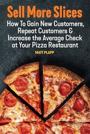 Seller image for Sell More Slices: How to Gain New Customers, Repeat Customers & Increase the Average Check at Your Pizza Restaurant for sale by GreatBookPrices