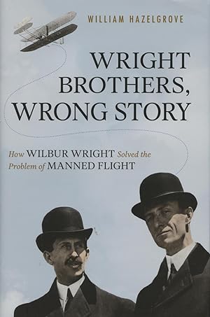 Wright Brothers, Wrong Story: How Wilbur Wright Solved the Problem of Manned Flight