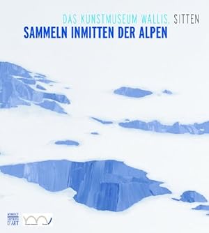 Sammeln inmitten der Alpen : das Kunstmuseum Wallis, Sitten / Kunstmuseum, Sitten. Hrsg. unter de...