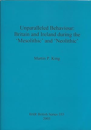 Unparalleled Behaviour: Britain and Ireland during the 'Mesolithic' and 'Neolithic' (BAR British ...