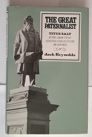 The Great Paternalist - Titus Salt and the Growth of Nineteenth Century Bradford