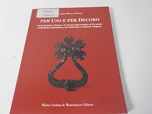 Seller image for Per uso e per decoro l'arte del ferro a Firenze e in Toscana dall'et gotica al XX secolo ; l'eclettismo ottocentesco, arti industriali e tradizione artigiana for sale by Antiquariat Bookfarm