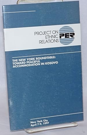 Project on Ethnic Relations; the New York Roundtable: toward peaceful accommodation in Kosovo, Ne...
