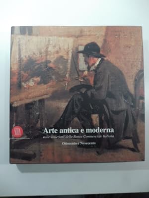 Arte antica e moderna nelle collezioni della banca Commerciale Italiana. Ottocento e Novecento