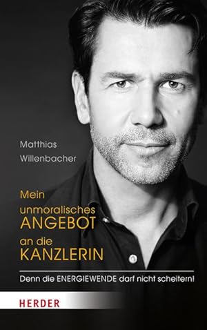 Seller image for Mein unmoralisches Angebot an die Kanzlerin : denn die Energiewende darf nicht scheitern!. Matthias Willenbacher for sale by Schrmann und Kiewning GbR