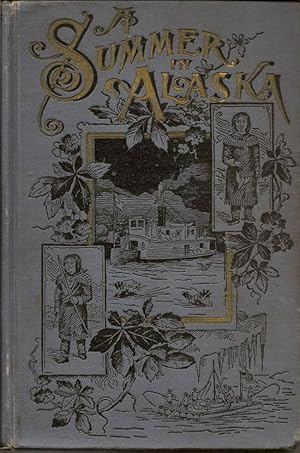 A Summer In Alaska. A Popular Account Of An Alaska Exploring Expedition Along The Great Yukon Riv...