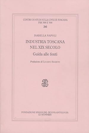 Industria toscana nel XIX secolo. Guida alle fonti. Con prefazione di Luciano Segreto.