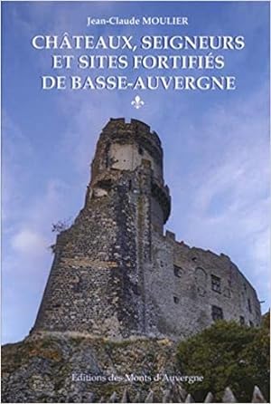 Châteaux, seigneurs et sites fortifiés de Basse-Auvergne --------- Tome 1