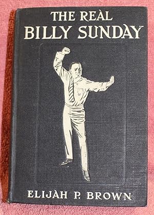 THE REAL BILLY SUNDAY The Life and Work of Rev. William Ashley Sunday, D.D. The Baseball Evangelist
