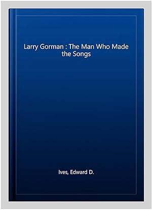 Bild des Verkufers fr Larry Gorman : The Man Who Made the Songs zum Verkauf von GreatBookPrices