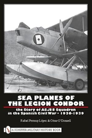 Imagen del vendedor de Sea Planes of the Legion Condor: the Story of As./88 Squadron in the Spanish Civil War, 1936-1939 a la venta por GreatBookPrices