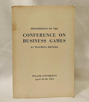 Proceedings of the Conference on Business Games as Teaching Devices (Tulane University, April 26-...