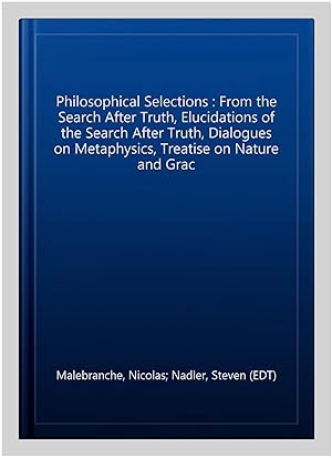 Seller image for Philosophical Selections : From the Search After Truth, Elucidations of the Search After Truth, Dialogues on Metaphysics, Treatise on Nature and Grac for sale by GreatBookPrices