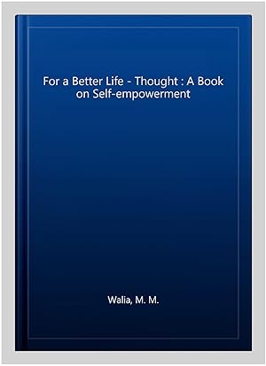 Immagine del venditore per For a Better Life - Thought : A Book on Self-empowerment venduto da GreatBookPrices