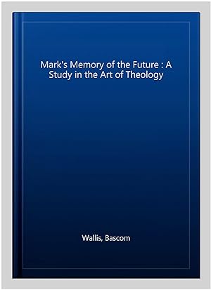 Seller image for Mark's Memory of the Future : A Study in the Art of Theology for sale by GreatBookPrices