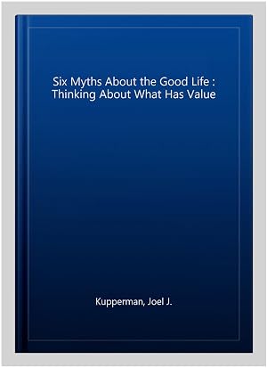 Imagen del vendedor de Six Myths About the Good Life : Thinking About What Has Value a la venta por GreatBookPrices