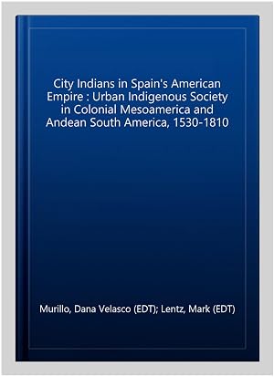 Seller image for City Indians in Spain's American Empire : Urban Indigenous Society in Colonial Mesoamerica and Andean South America, 1530-1810 for sale by GreatBookPrices