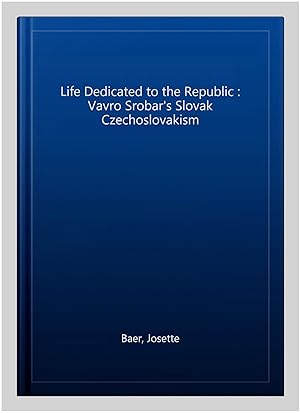 Seller image for Life Dedicated to the Republic : Vavro Srobar's Slovak Czechoslovakism for sale by GreatBookPrices