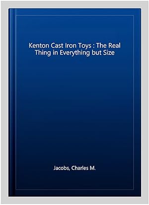 Seller image for Kenton Cast Iron Toys : The Real Thing in Everything but Size for sale by GreatBookPrices