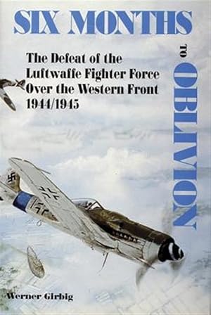 Seller image for Six Months to Oblivion : The Defeat of the Luftwaffe Fighter Force over the Western Front, 1944/1945 for sale by GreatBookPrices